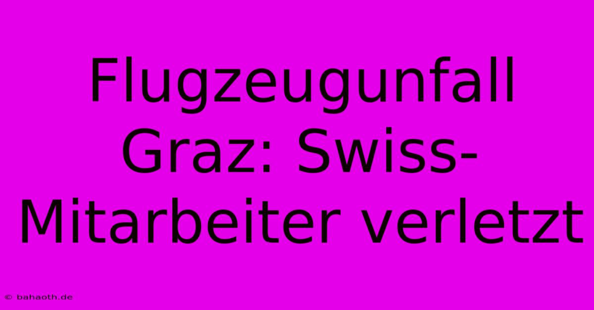 Flugzeugunfall Graz: Swiss-Mitarbeiter Verletzt