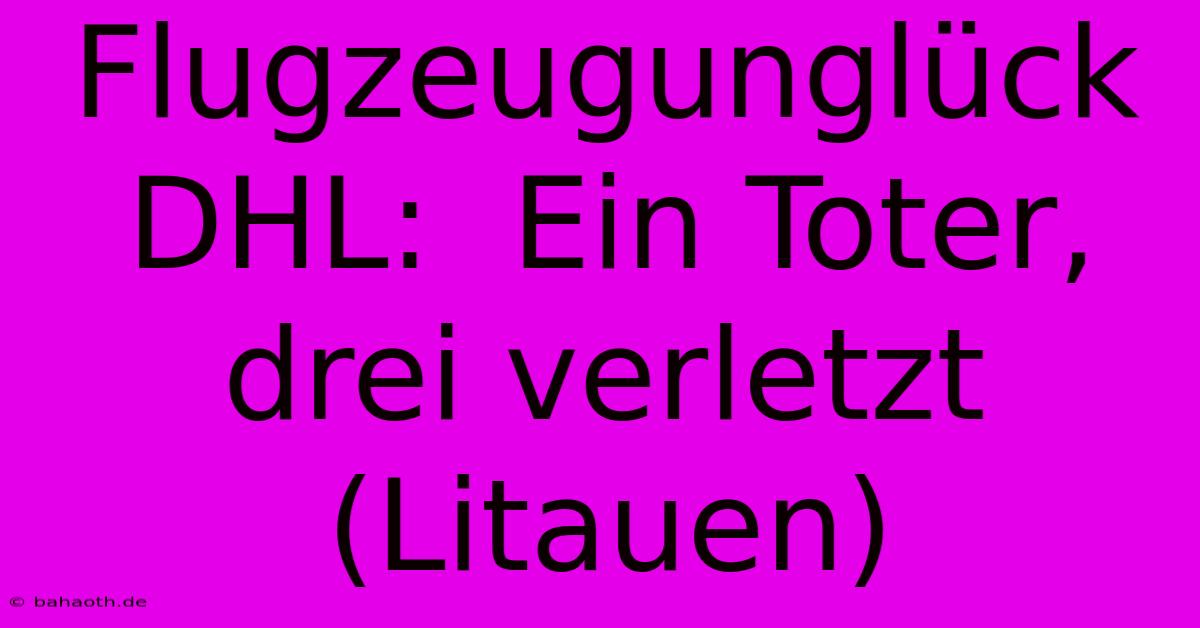 Flugzeugunglück DHL:  Ein Toter, Drei Verletzt (Litauen)