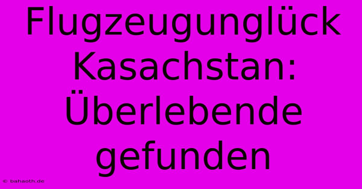 Flugzeugunglück Kasachstan:  Überlebende Gefunden