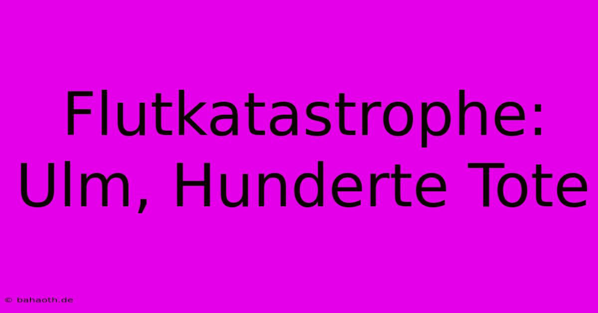 Flutkatastrophe:  Ulm, Hunderte Tote