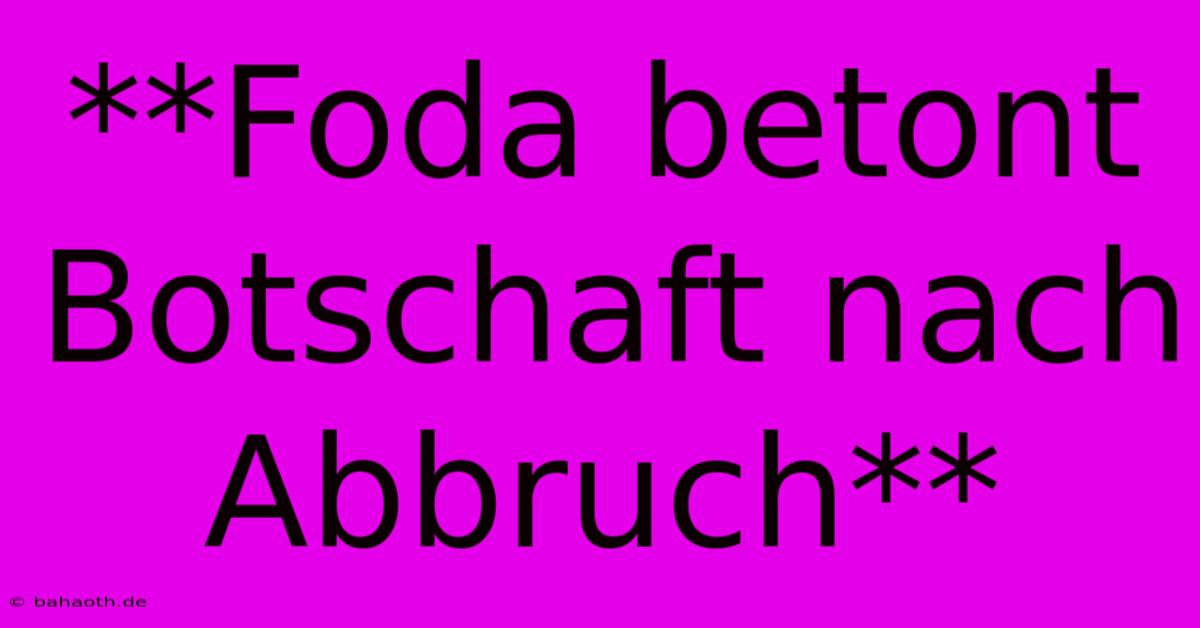 **Foda Betont Botschaft Nach Abbruch**