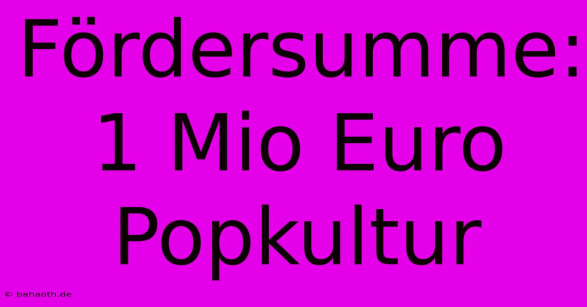 Fördersumme: 1 Mio Euro Popkultur