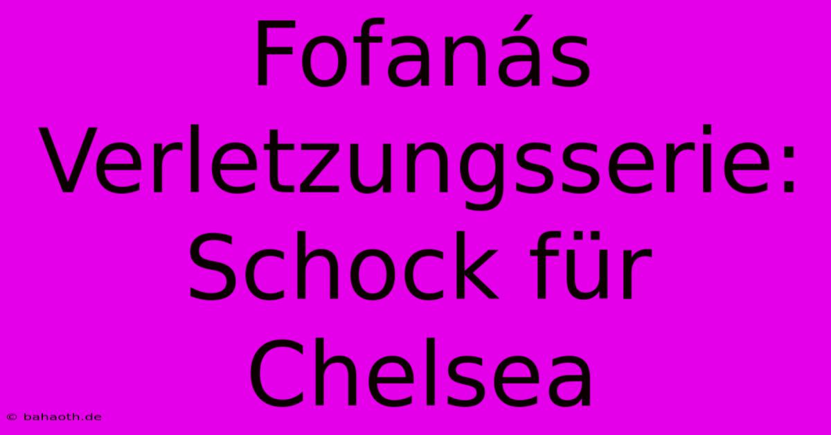 Fofanás Verletzungsserie: Schock Für Chelsea