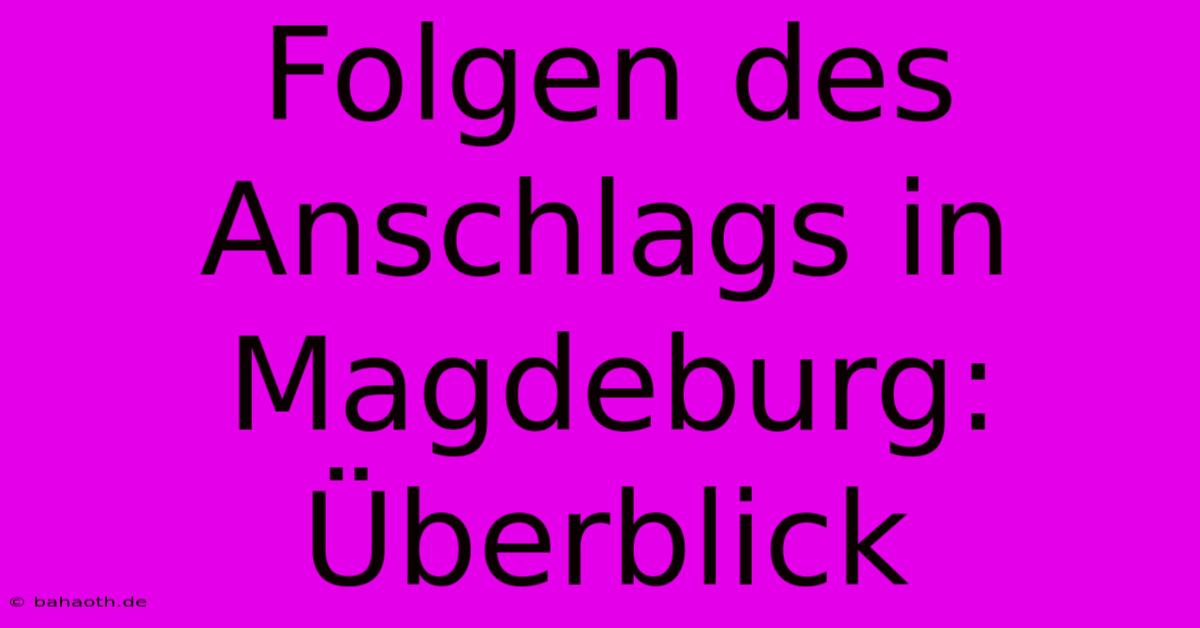 Folgen Des Anschlags In Magdeburg: Überblick