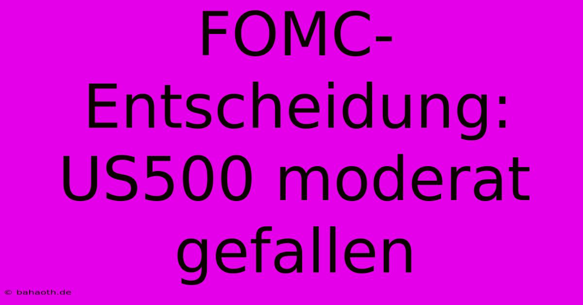 FOMC-Entscheidung: US500 Moderat Gefallen