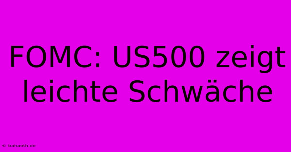 FOMC: US500 Zeigt Leichte Schwäche