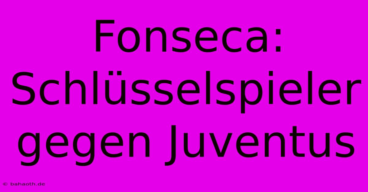 Fonseca: Schlüsselspieler Gegen Juventus