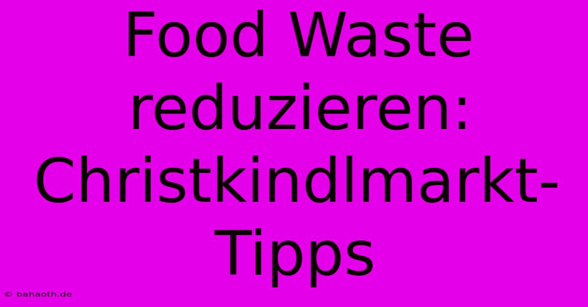 Food Waste Reduzieren: Christkindlmarkt-Tipps