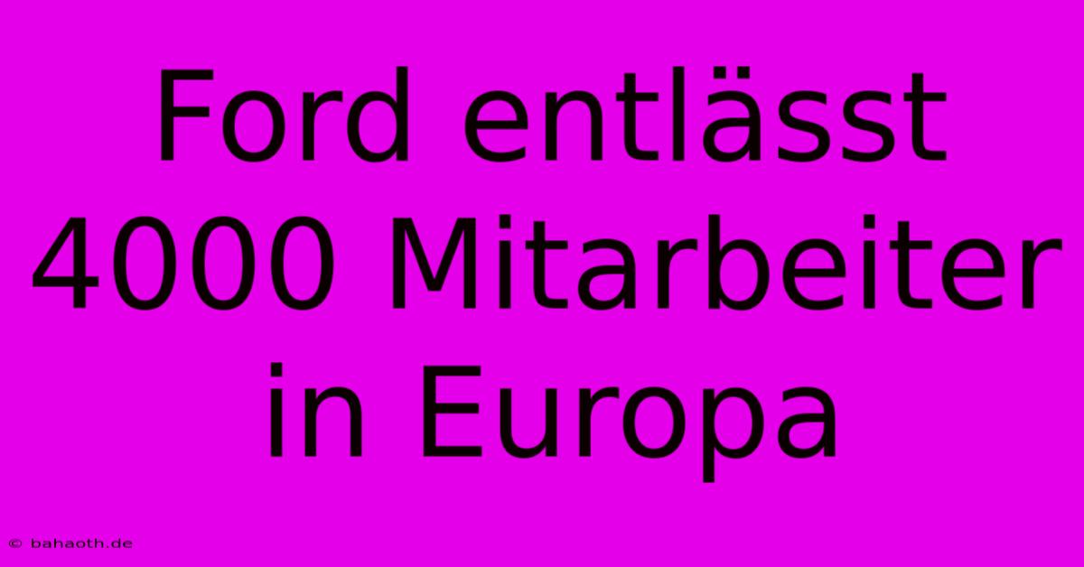 Ford Entlässt 4000 Mitarbeiter In Europa