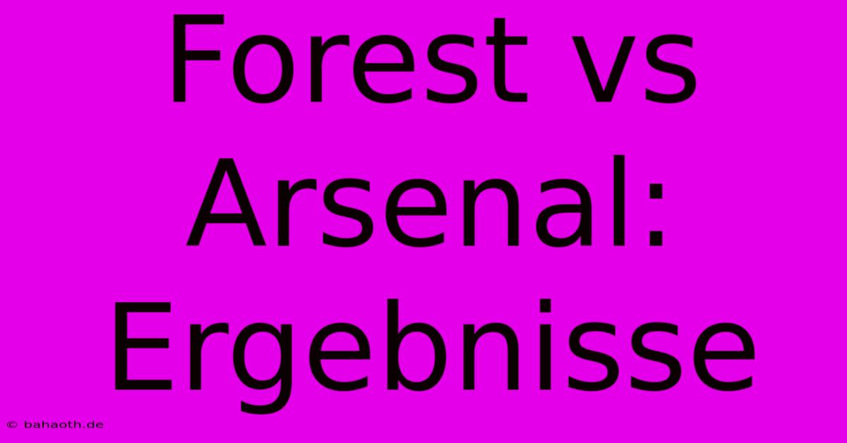 Forest Vs Arsenal: Ergebnisse