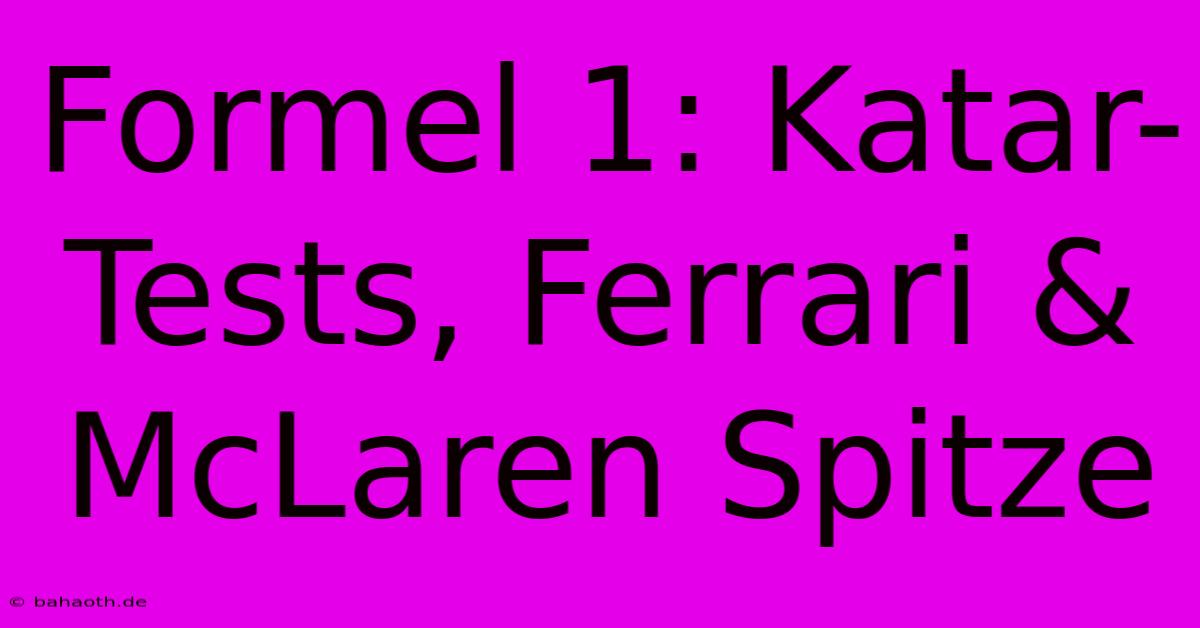 Formel 1: Katar-Tests, Ferrari & McLaren Spitze