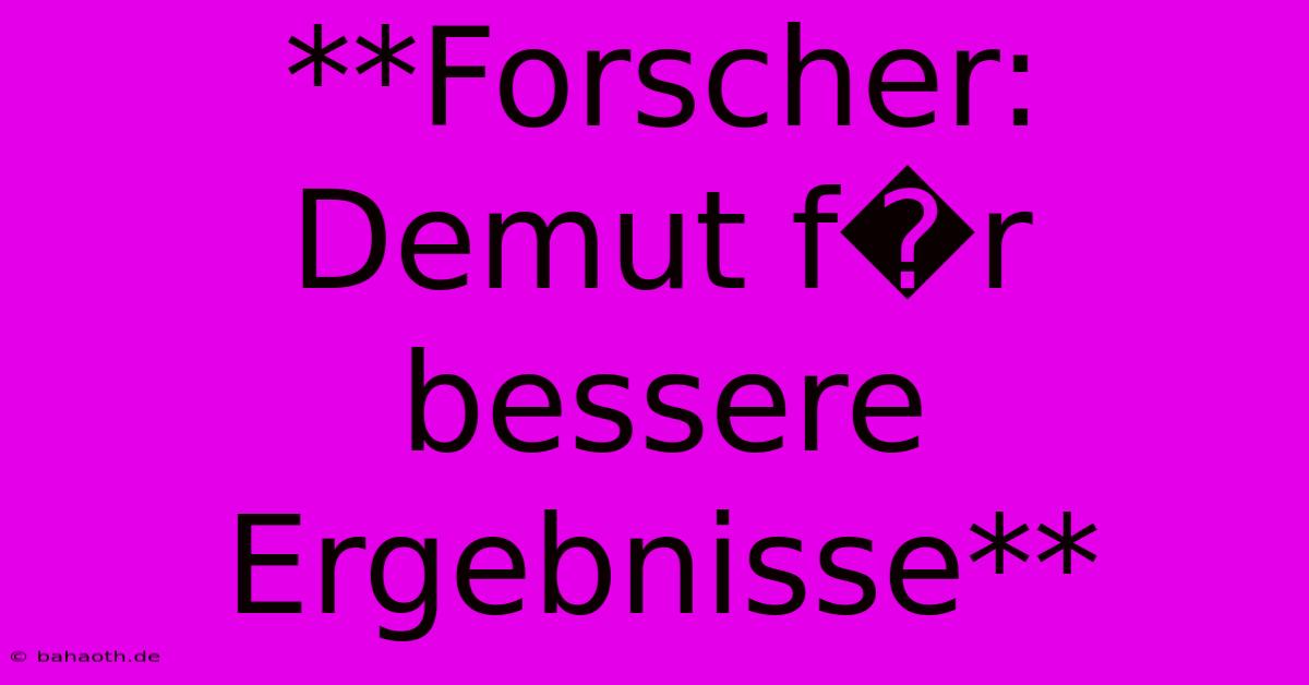 **Forscher: Demut F�r Bessere Ergebnisse**