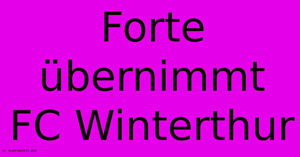 Forte Übernimmt FC Winterthur