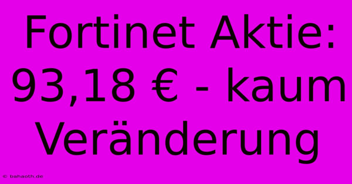 Fortinet Aktie: 93,18 € - Kaum Veränderung