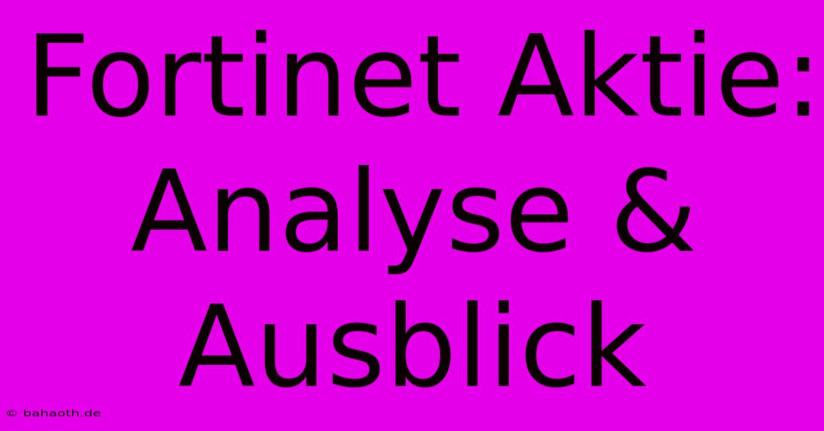 Fortinet Aktie: Analyse & Ausblick