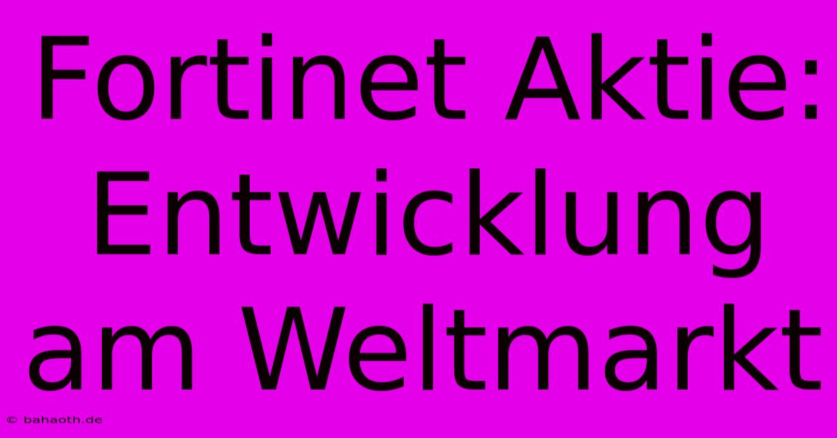 Fortinet Aktie: Entwicklung Am Weltmarkt