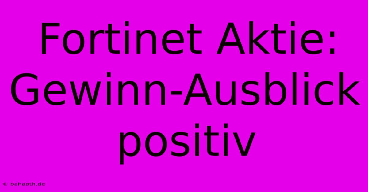 Fortinet Aktie:  Gewinn-Ausblick Positiv