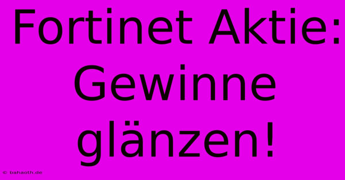 Fortinet Aktie: Gewinne Glänzen!