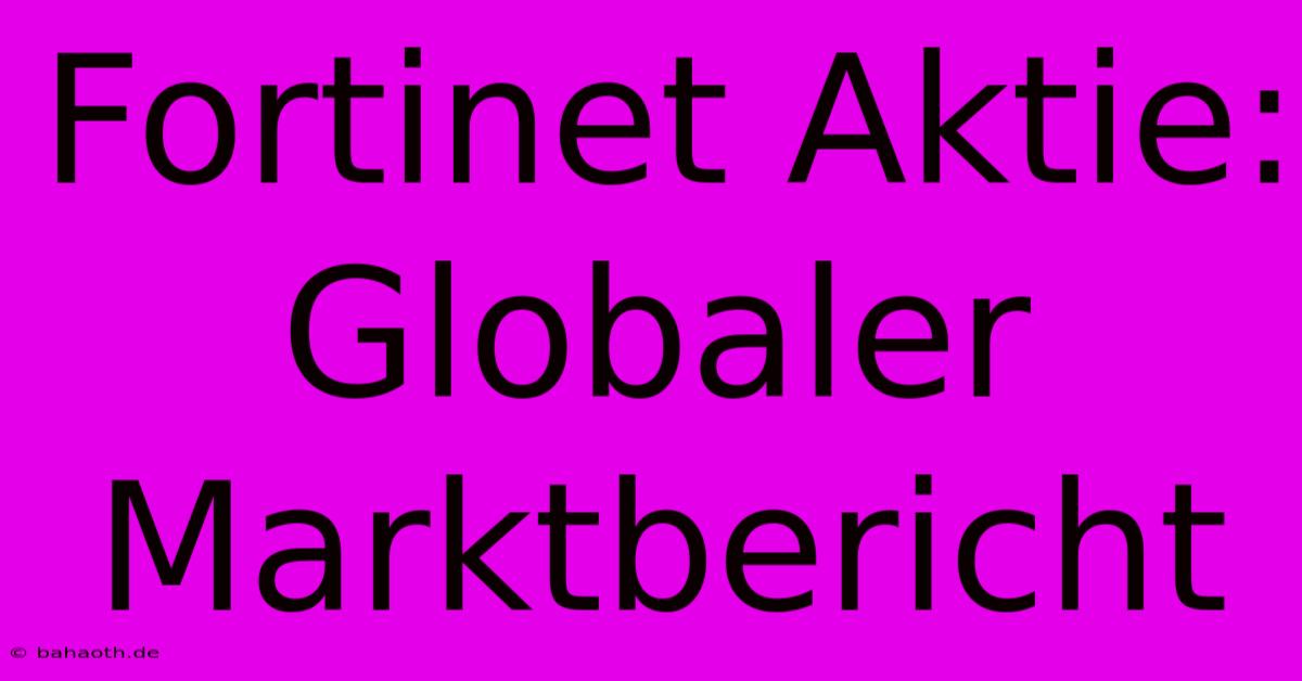 Fortinet Aktie:  Globaler Marktbericht