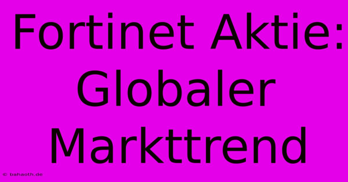 Fortinet Aktie: Globaler Markttrend