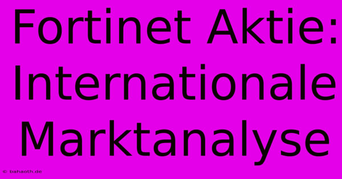 Fortinet Aktie: Internationale Marktanalyse