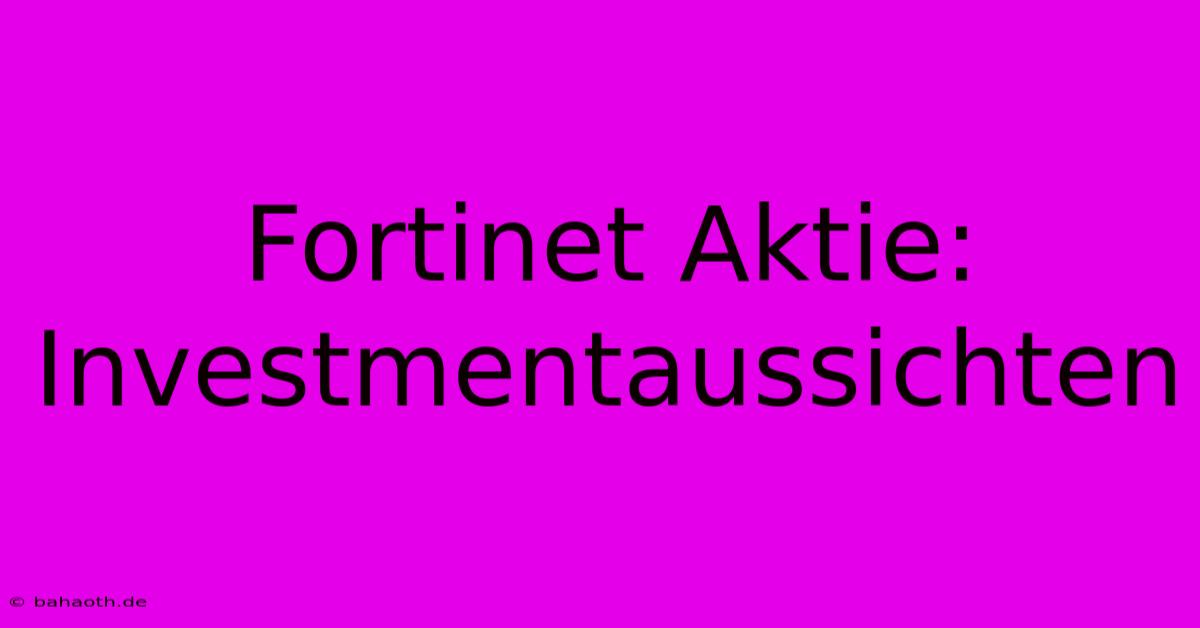 Fortinet Aktie:  Investmentaussichten