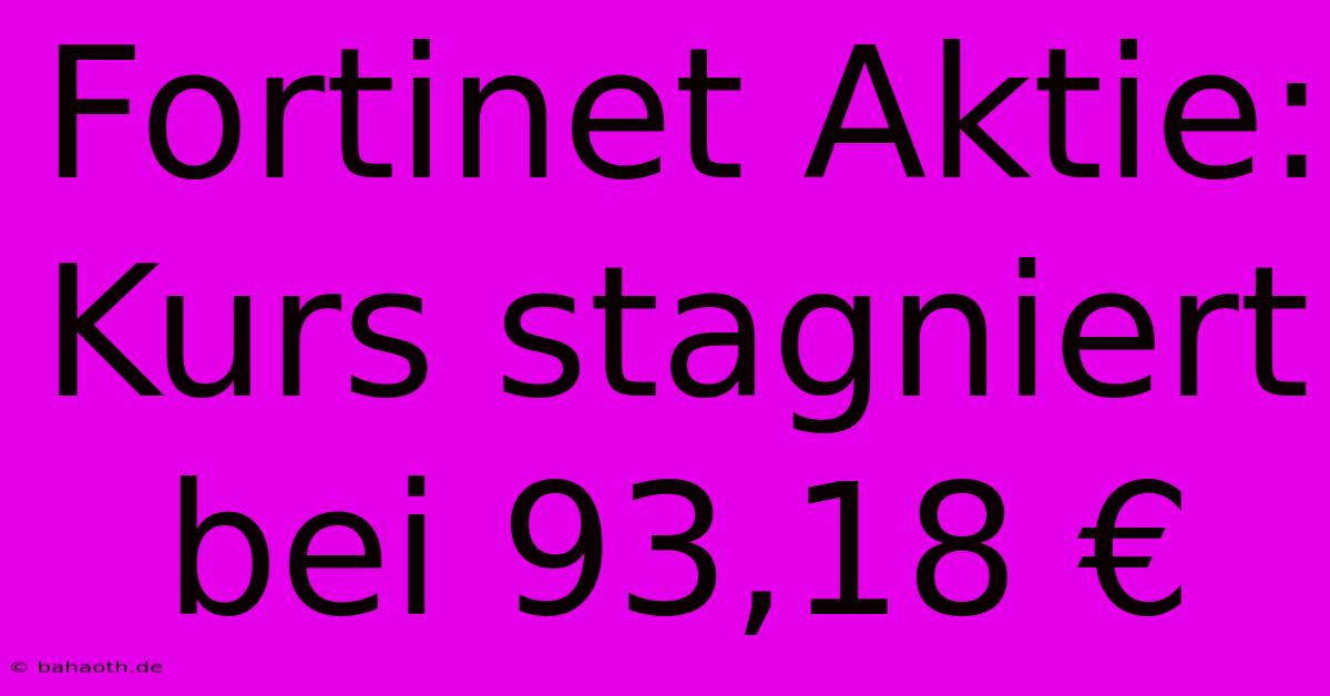 Fortinet Aktie: Kurs Stagniert Bei 93,18 €