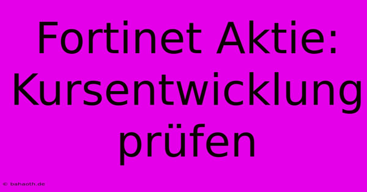 Fortinet Aktie: Kursentwicklung Prüfen