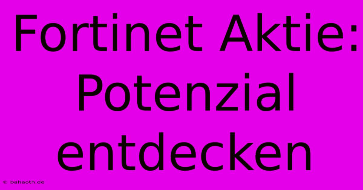 Fortinet Aktie:  Potenzial Entdecken