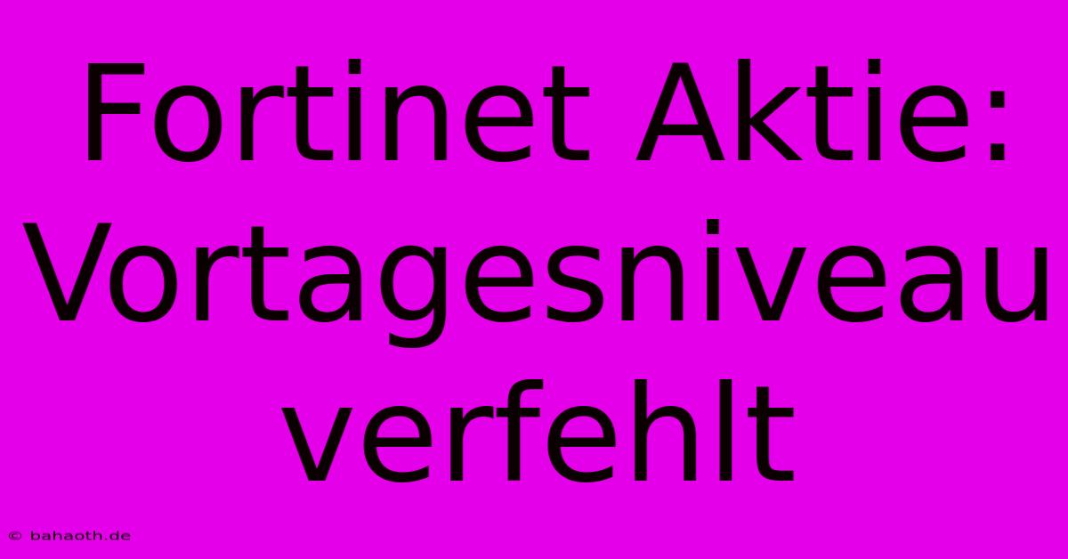 Fortinet Aktie:  Vortagesniveau Verfehlt