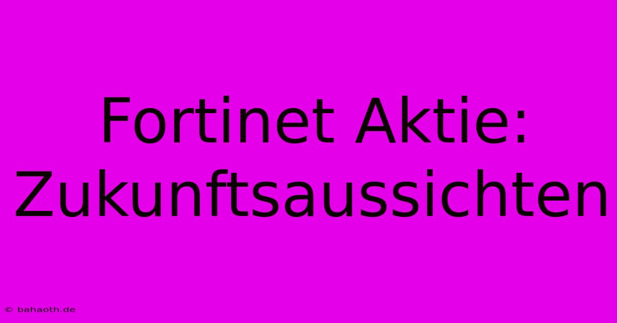 Fortinet Aktie: Zukunftsaussichten