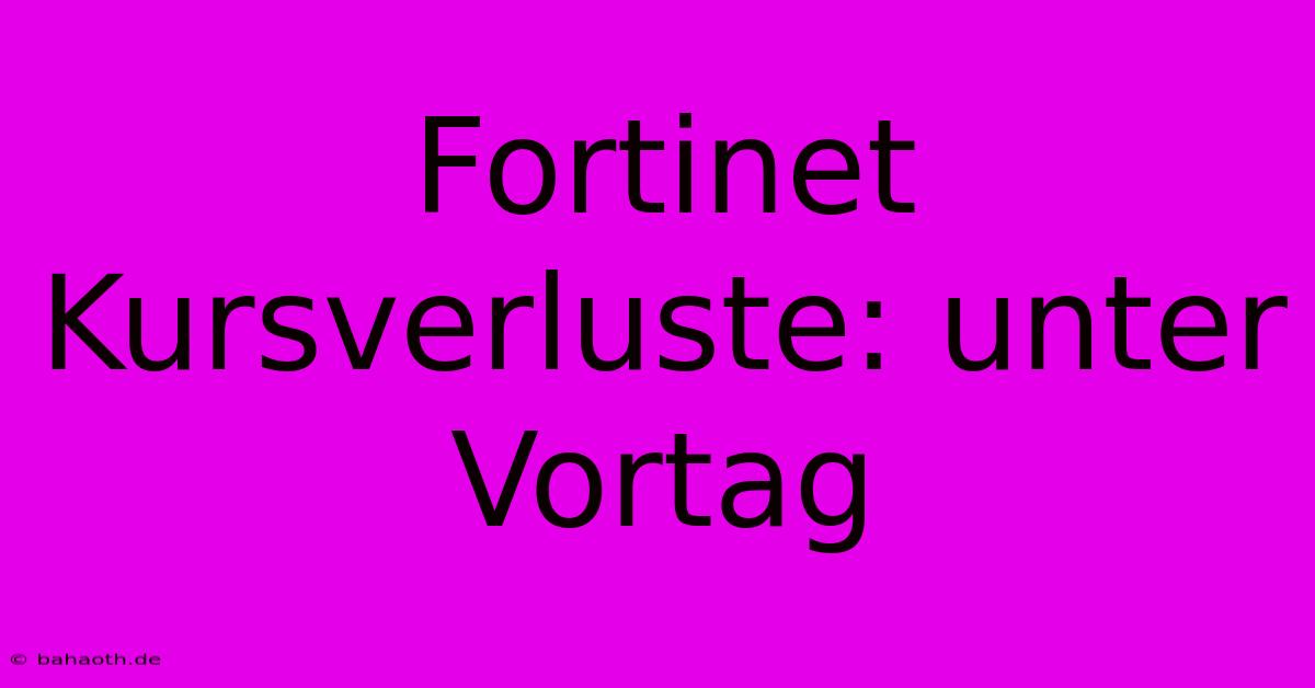 Fortinet Kursverluste: Unter Vortag