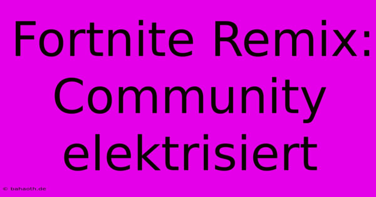 Fortnite Remix: Community Elektrisiert