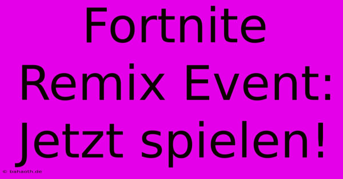 Fortnite Remix Event: Jetzt Spielen!