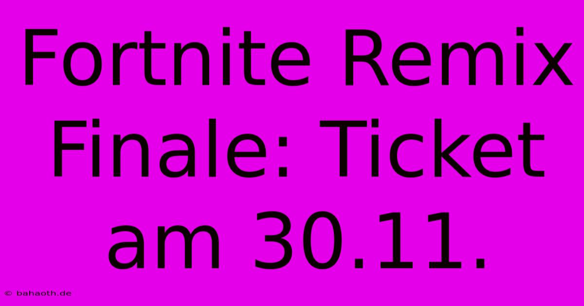 Fortnite Remix Finale: Ticket Am 30.11.