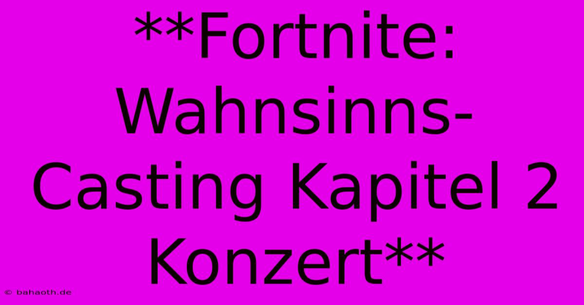 **Fortnite: Wahnsinns-Casting Kapitel 2 Konzert**