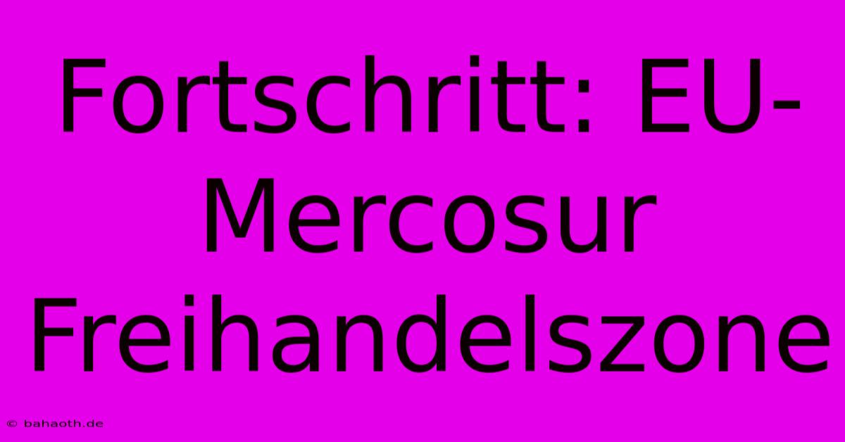 Fortschritt: EU-Mercosur Freihandelszone