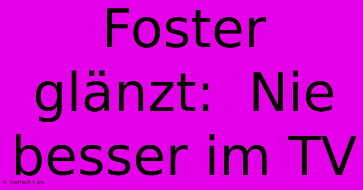 Foster Glänzt:  Nie Besser Im TV