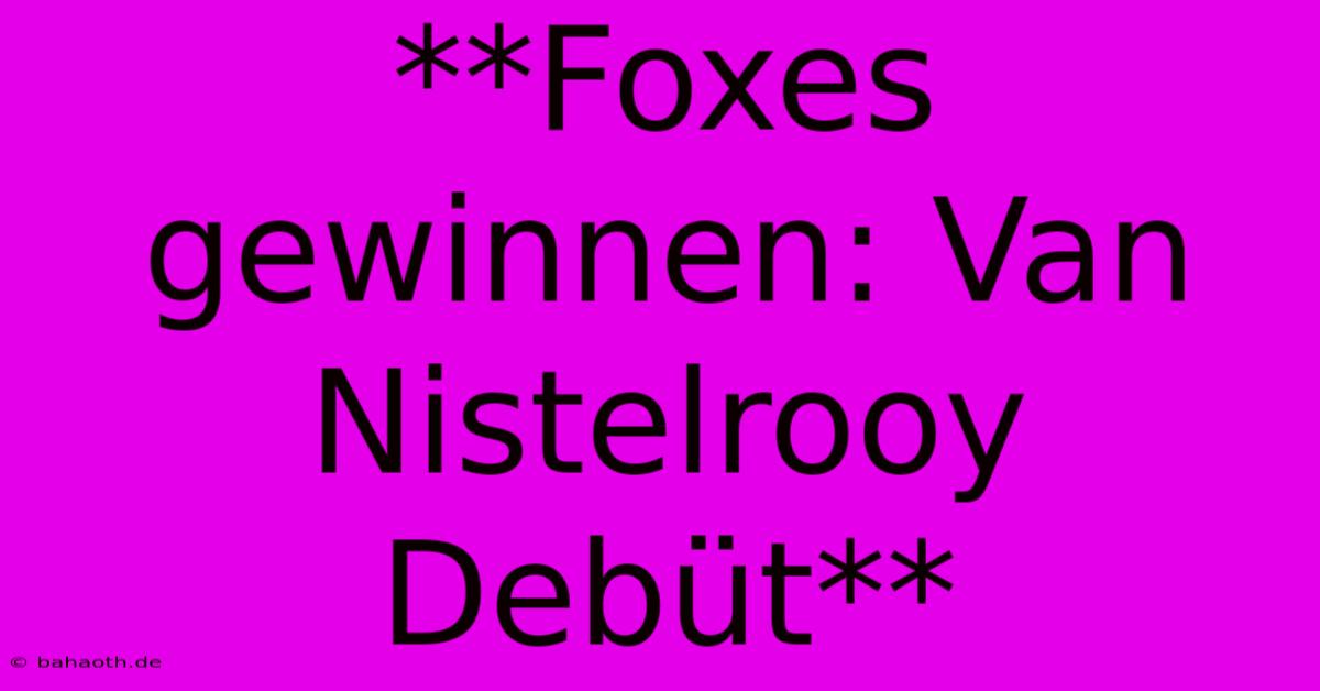 **Foxes Gewinnen: Van Nistelrooy Debüt**