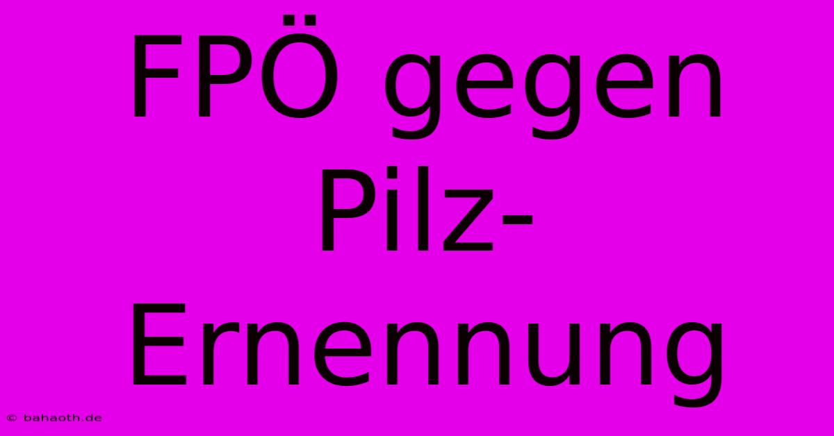 FPÖ Gegen Pilz-Ernennung