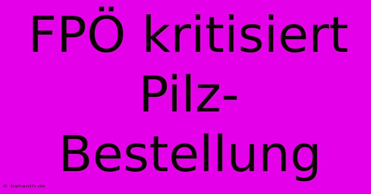 FPÖ Kritisiert Pilz-Bestellung