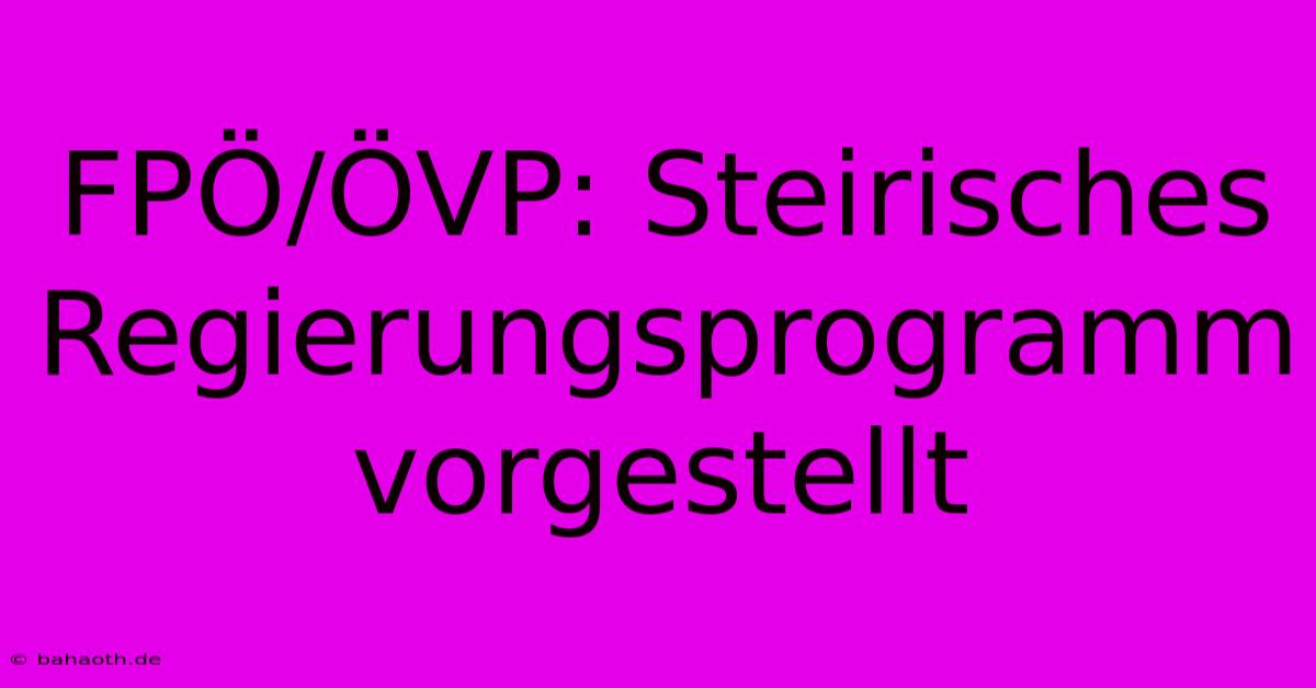 FPÖ/ÖVP: Steirisches Regierungsprogramm Vorgestellt