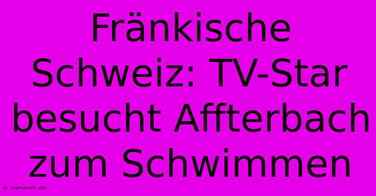 Fränkische Schweiz: TV-Star Besucht Affterbach Zum Schwimmen