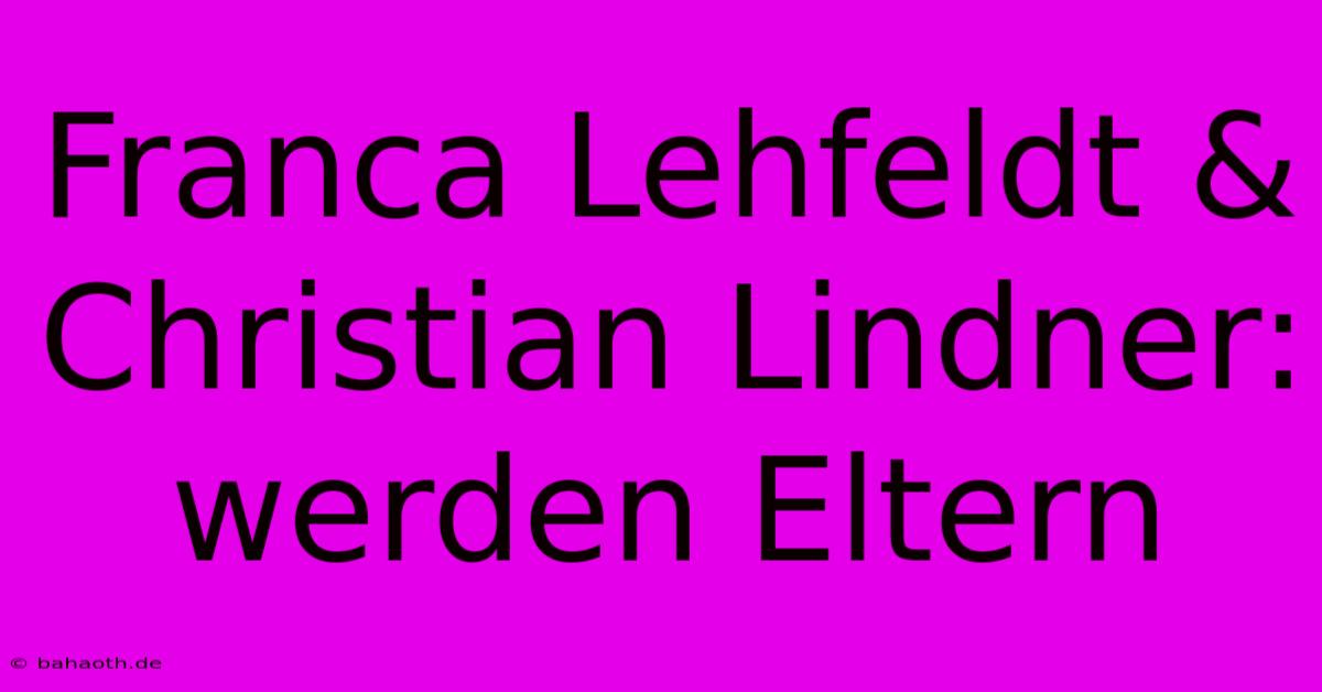 Franca Lehfeldt & Christian Lindner:  Werden Eltern