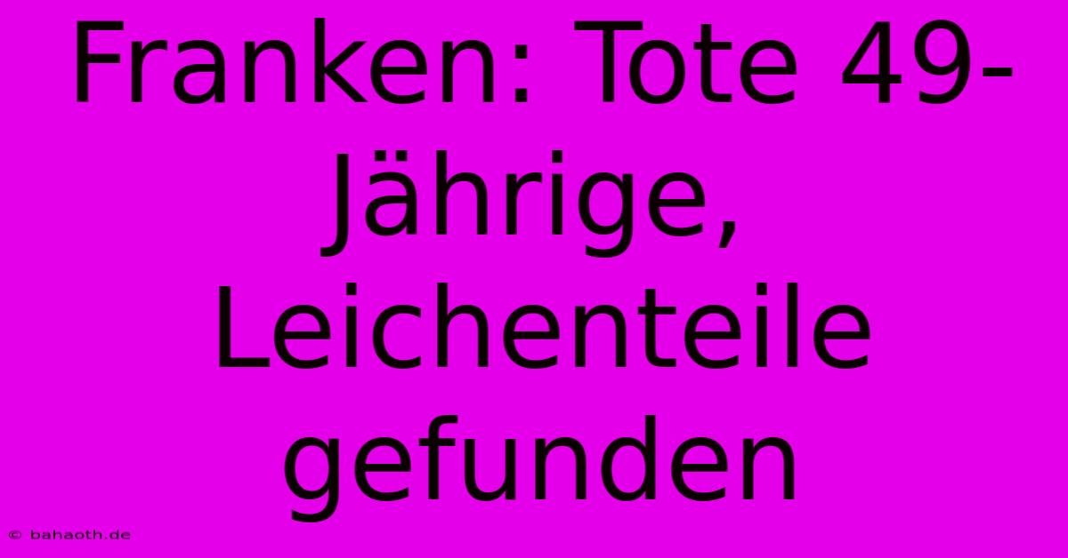 Franken: Tote 49-Jährige, Leichenteile Gefunden