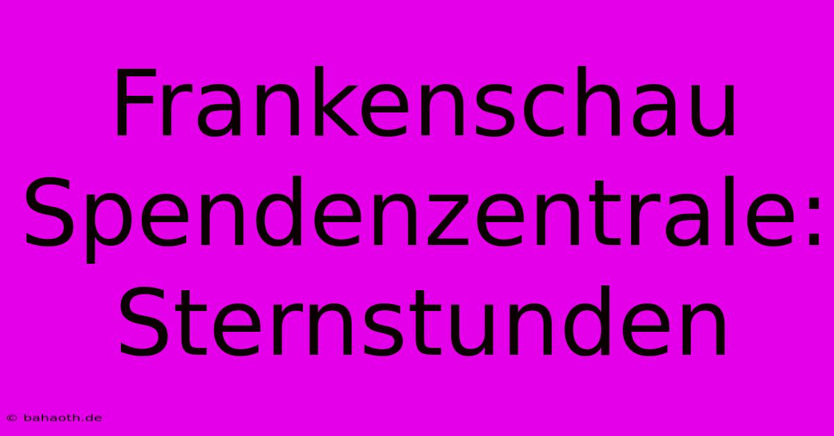 Frankenschau Spendenzentrale: Sternstunden