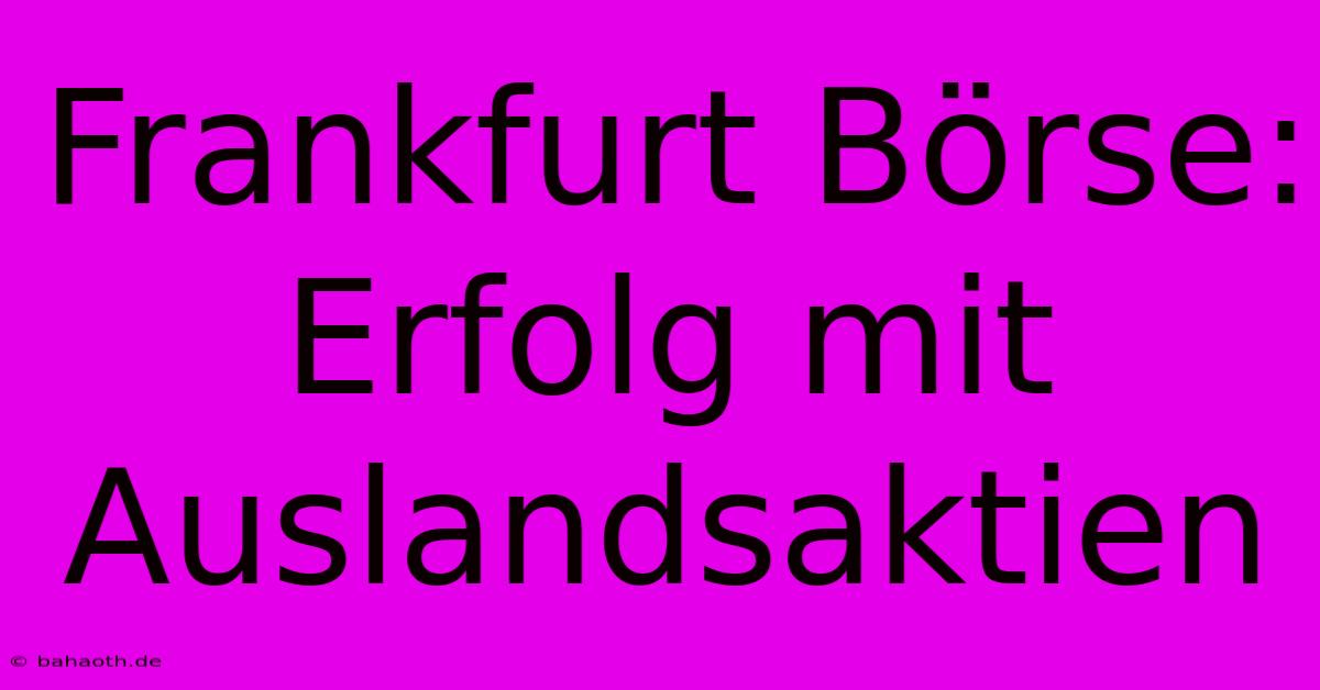 Frankfurt Börse:  Erfolg Mit Auslandsaktien