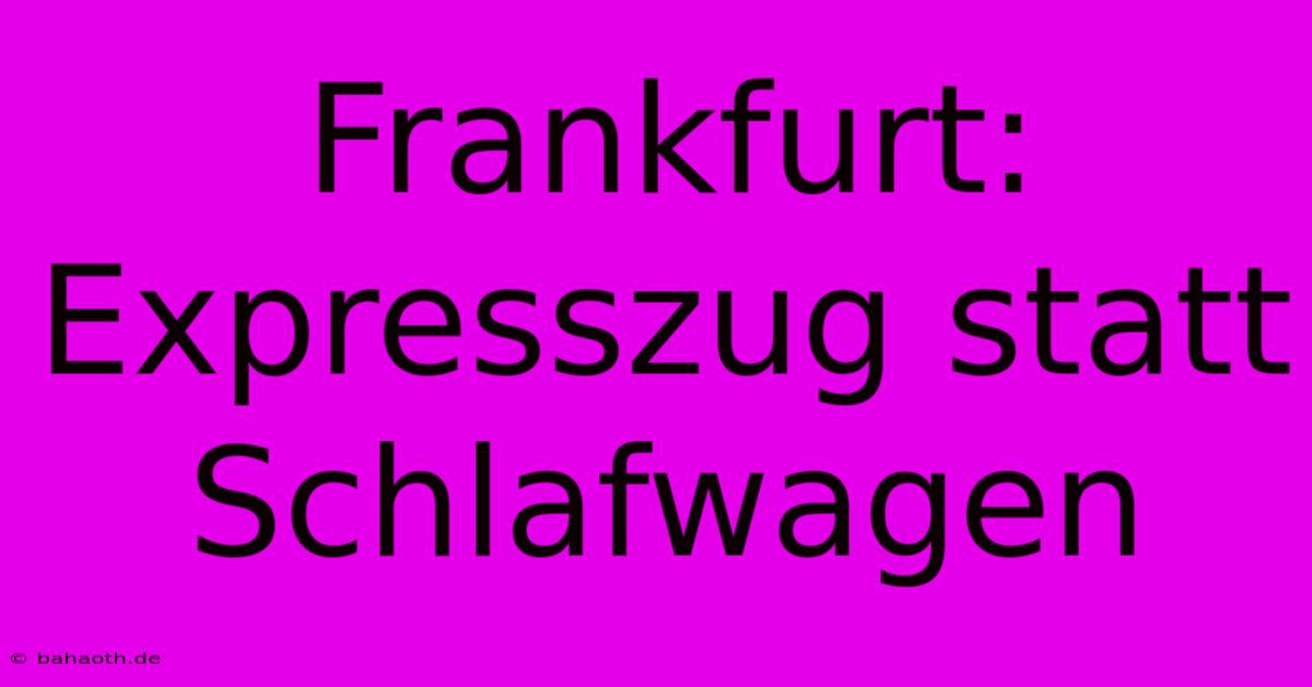 Frankfurt:  Expresszug Statt Schlafwagen