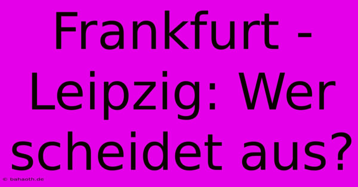 Frankfurt - Leipzig: Wer Scheidet Aus?