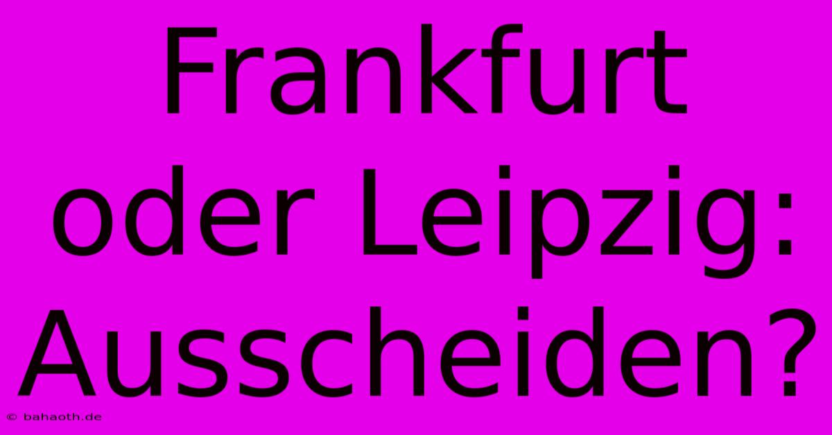 Frankfurt Oder Leipzig: Ausscheiden?